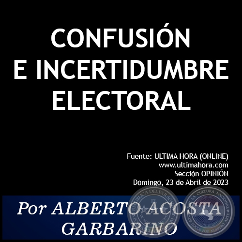 CONFUSIÓN E INCERTIDUMBRE ELECTORAL - Por ALBERTO ACOSTA GARBARINO - Domingo, 23 de Abril de 2023